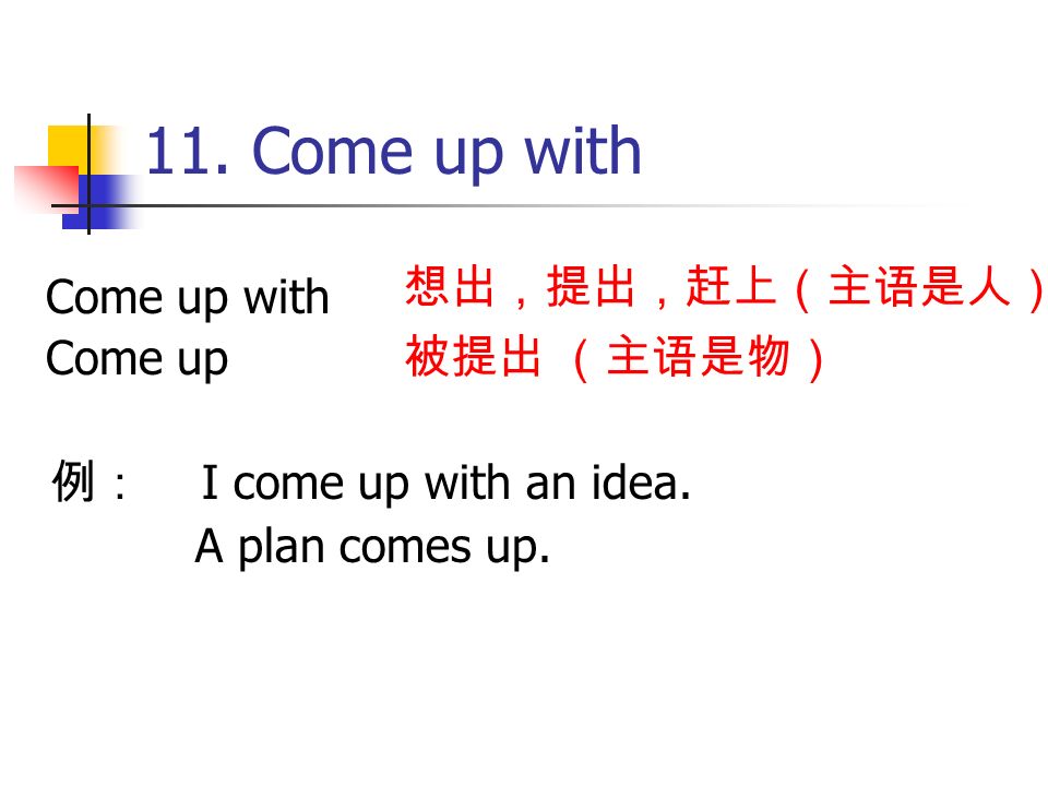 11. Come up with 例： I come up with an idea. A plan comes up.