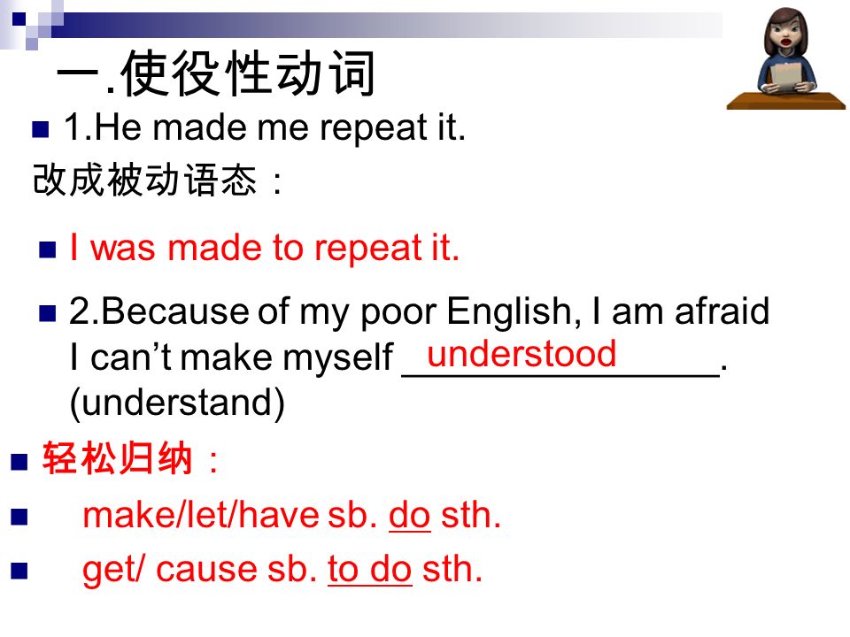 一. 使役性动词 1.He made me repeat it. 改成被动语态： I was made to repeat it.