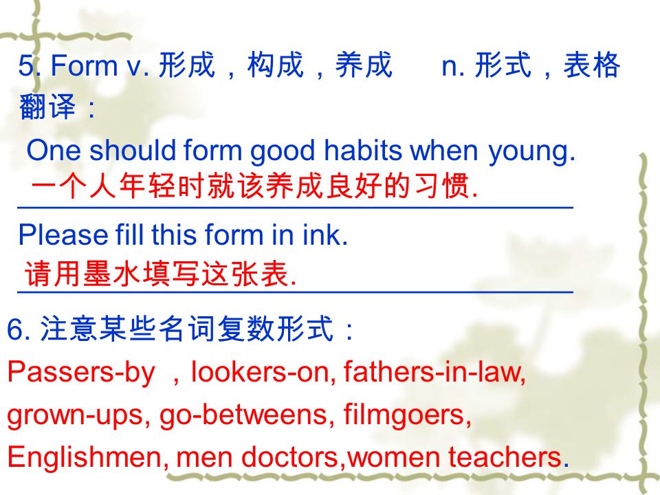 5. Form v. 形成，构成，养成 n. 形式，表格 翻译： One should form good habits when young.