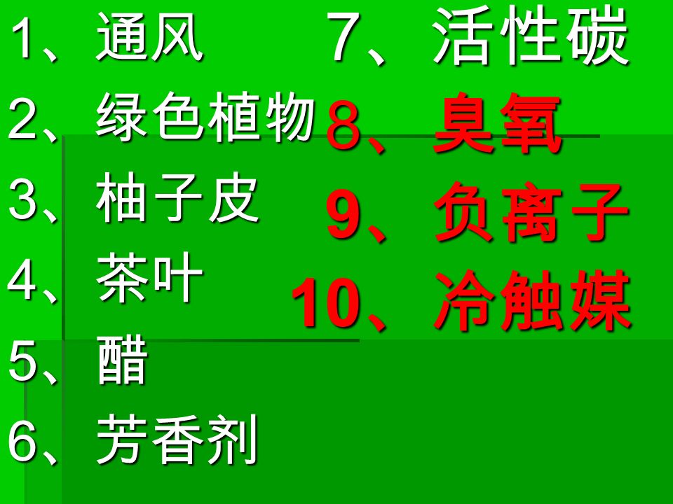 1 、通风 2 、绿色植物 3 、柚子皮 4 、茶叶 5 、醋 6 、芳香剂 7 、活性碳 7 、活性碳 8 、臭氧 8 、臭氧 9 、负离子 9 、负离子 10 、冷触媒