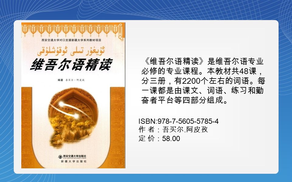 《维吾尔语精读》是维吾尔语专业 必修的专业课程。本教材共 48 课， 分三册，有 2200 个左右的词语。每 一课都是由课文、词语、练习和勤 奋者平台等四部分组成。 ISBN: 作 者：吾买尔.