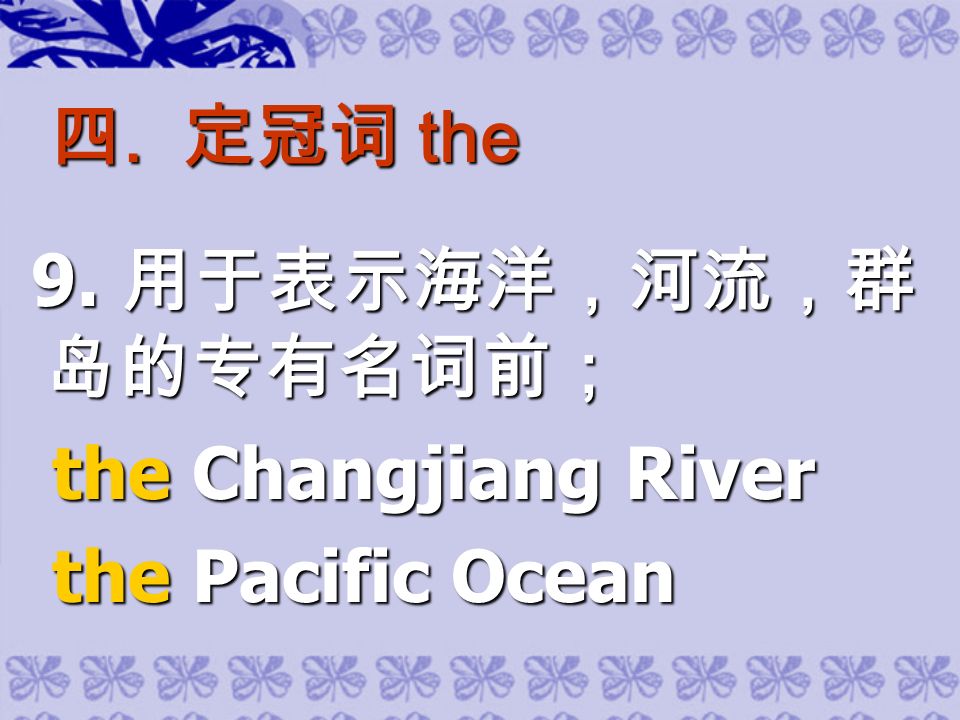 四. 定冠词 the 9. 用于表示海洋，河流，群 岛的专有名词前； 9.