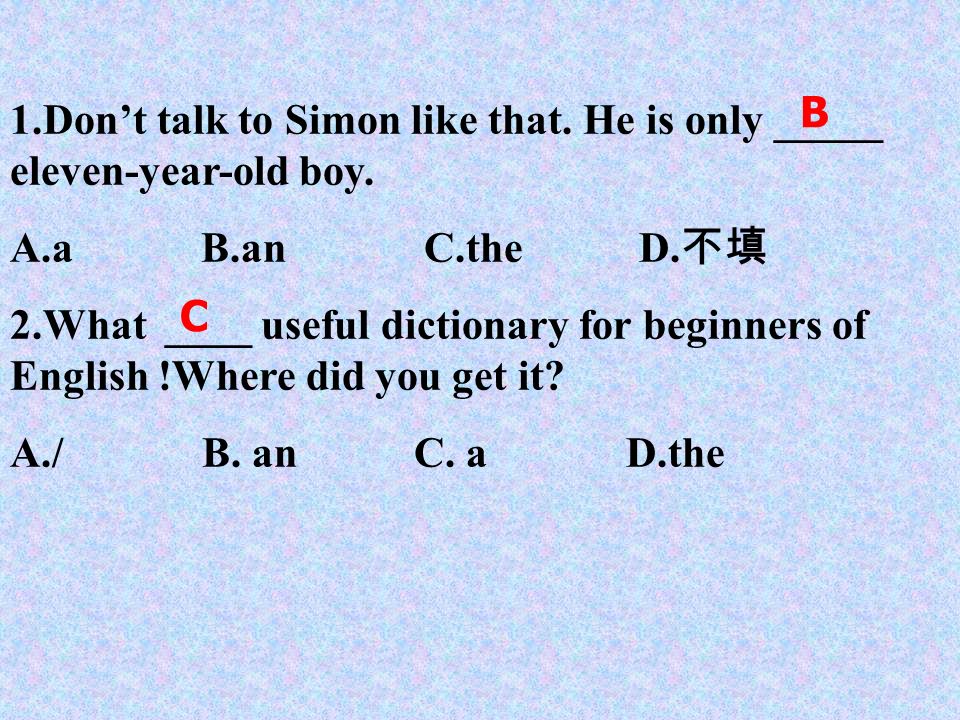 1.Don’t talk to Simon like that. He is only _____ eleven-year-old boy.