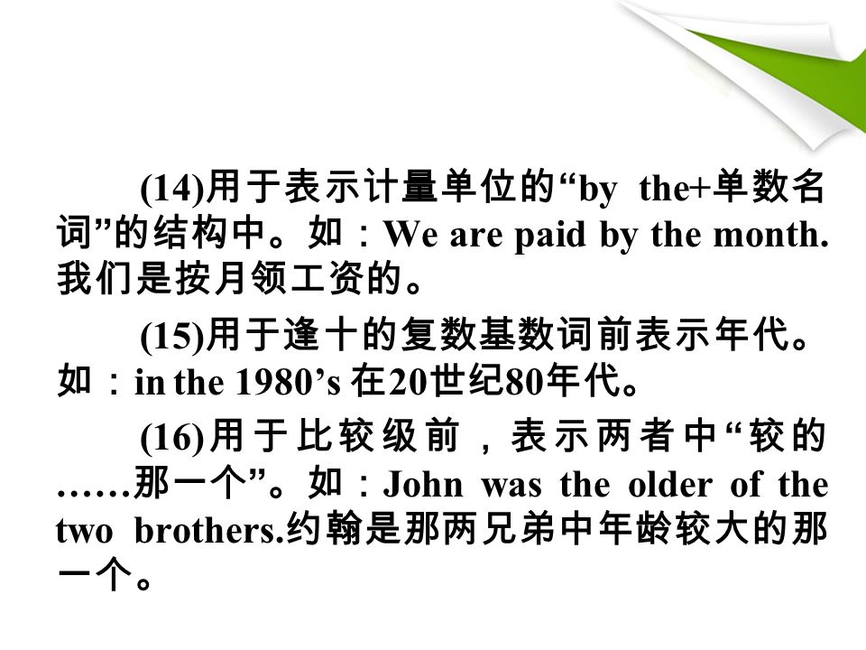 (14) 用于表示计量单位的 by the+ 单数名 词 的结构中。如： We are paid by the month.