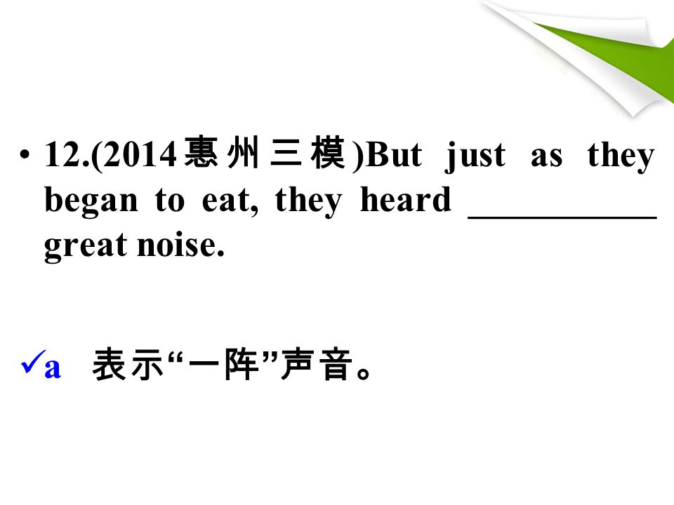 12.(2014 惠州三模 )But just as they began to eat, they heard __________ great noise. a 表示 一阵 声音。