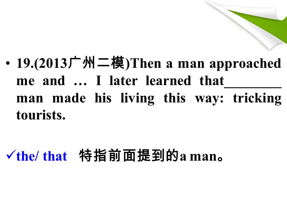 19.(2013 广州二模 )Then a man approached me and … I later learned that________ man made his living this way: tricking tourists.