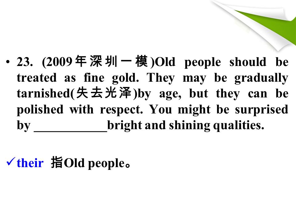 23. (2009 年深圳一模 )Old people should be treated as fine gold.