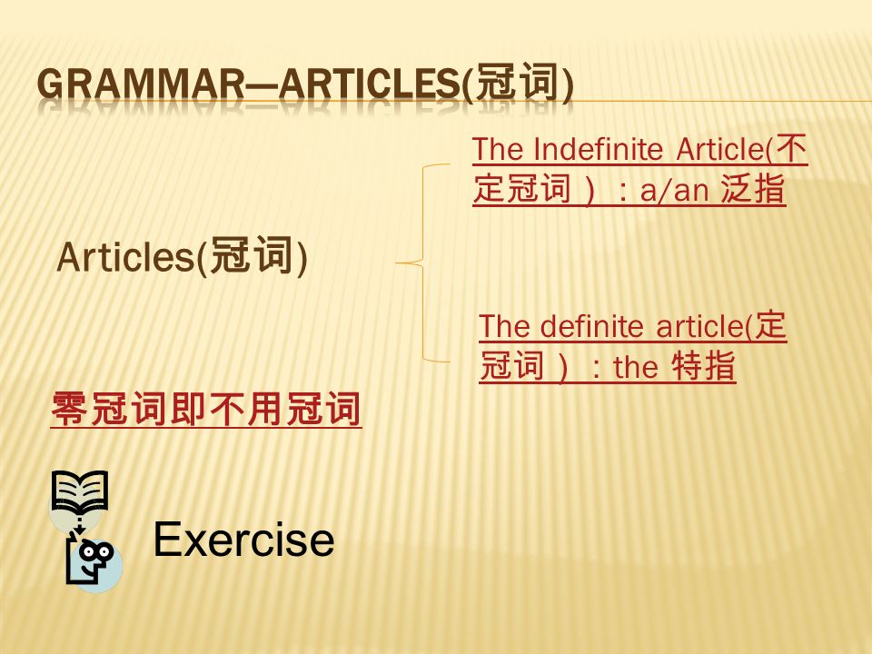Articles( 冠词 ) The Indefinite Article( 不 定冠词）： a/an 泛指 The definite article( 定 冠词）： the 特指 Exercise 零冠词即不用冠词