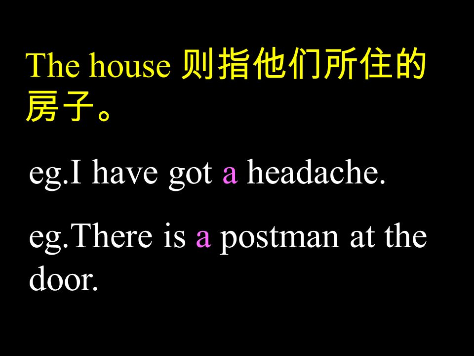 The house 则指他们所住的 房子。 eg.I have got a headache. eg.There is a postman at the door.