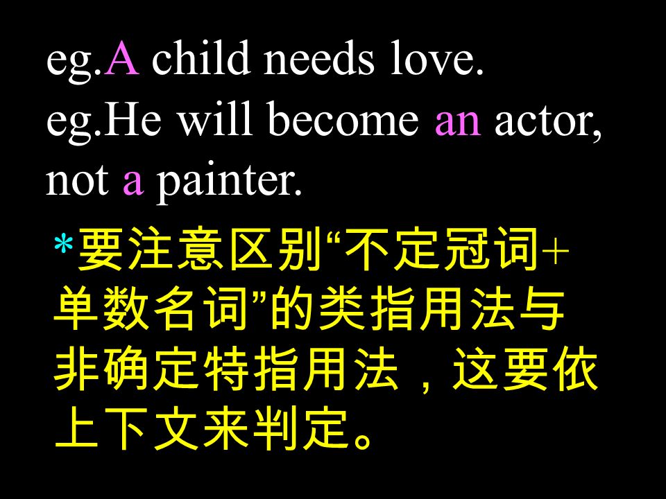 eg.A child needs love. eg.He will become an actor, not a painter.
