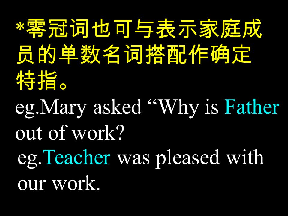* 零冠词也可与表示家庭成 员的单数名词搭配作确定 特指。 eg.Mary asked Why is Father out of work.