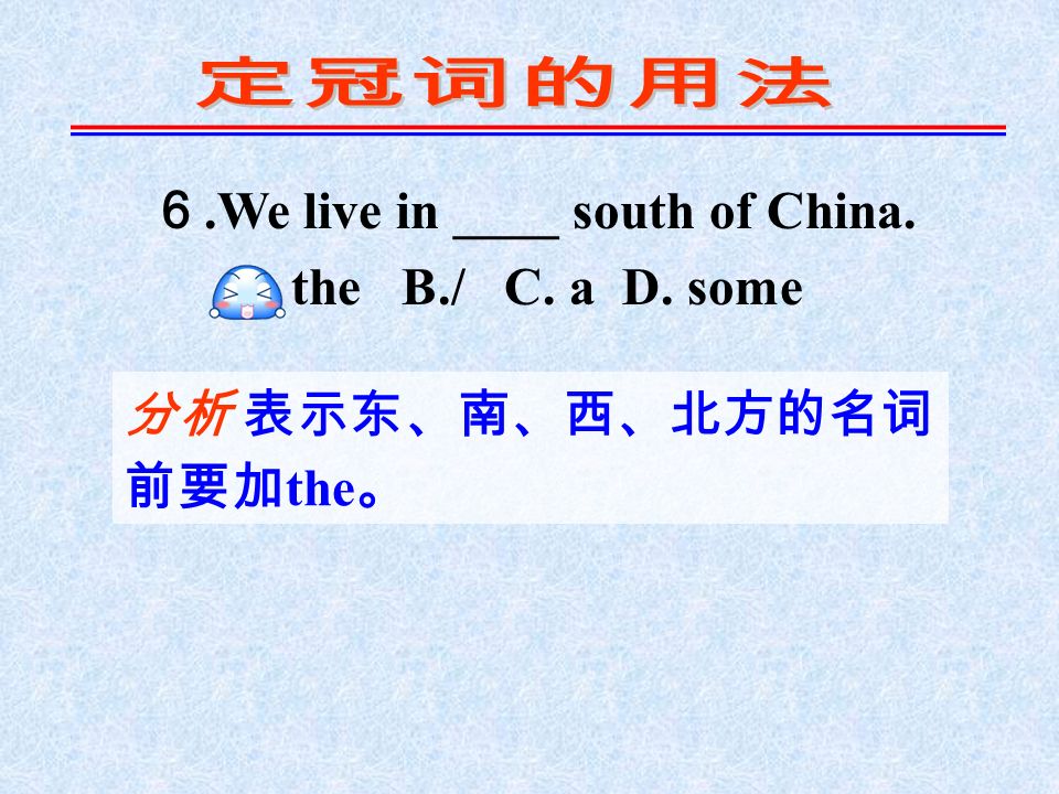 ６.We live in ____ south of China. A. the B./ C. a D. some 分析 表示东、南、西、北方的名词 前要加 the 。