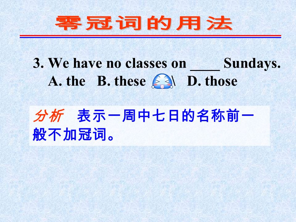 3. We have no classes on ____ Sundays. A. the B. these C. \ D. those 分析 表示一周中七日的名称前一 般不加冠词。