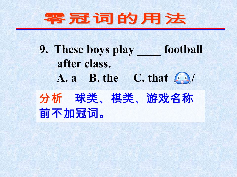 9. These boys play ____ football after class. A. a B. the C. that D. / 分析 球类、棋类、游戏名称 前不加冠词。