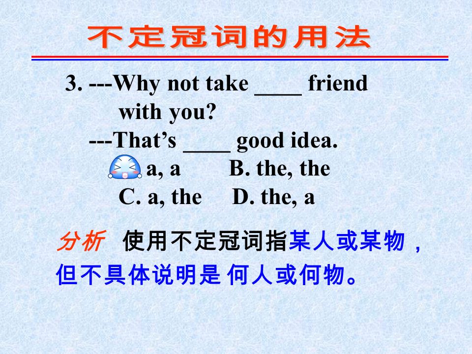 3. ---Why not take ____ friend with you. ---That’s ____ good idea.