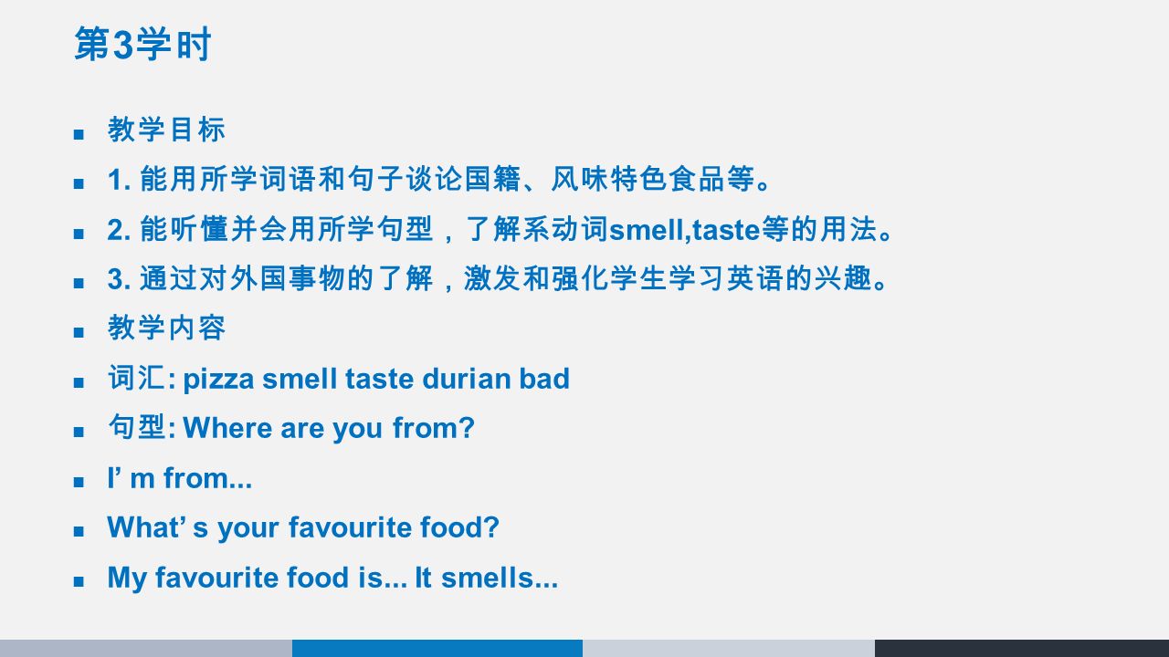 第 3 学时 教学目标 1. 能用所学词语和句子谈论国籍、风味特色食品等。 2. 能听懂并会用所学句型，了解系动词 smell,taste 等的用法。 3.