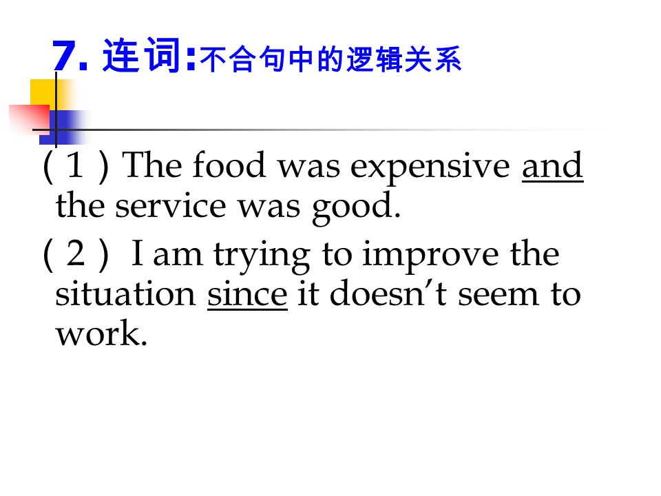 7. 连词 : 不合句中的逻辑关系 （ 1 ） The food was expensive and the service was good.