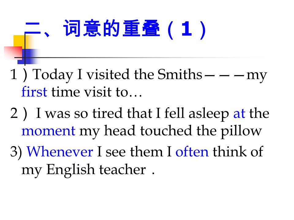 二、词意的重叠（ 1 ） 1 ） Today I visited the Smiths———my first time visit to… 2 ） I was so tired that I fell asleep at the moment my head touched the pillow 3) Whenever I see them I often think of my English teacher ．
