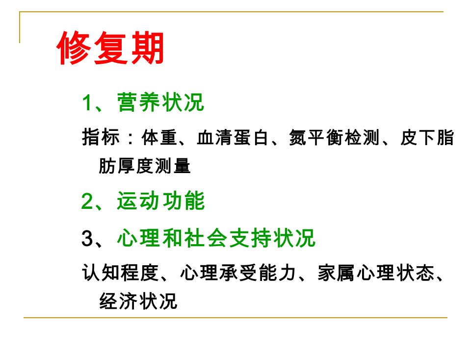 修复期 1 、营养状况 指标： 体重、血清蛋白、氮平衡检测、皮下脂 肪厚度测量 2 、运动功能 3 、心理和社会支持状况 认知程度、心理承受能力、家属心理状态、 经济状况