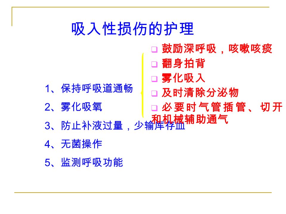 吸入性损伤的护理 1 、保持呼吸道通畅 2 、雾化吸氧 3 、防止补液过量，少输库存血 4 、无菌操作 5 、监测呼吸功能  鼓励深呼吸，咳嗽咳痰  翻身拍背  雾化吸入  及时清除分泌物  必要时气管插管、切开 和机械辅助通气