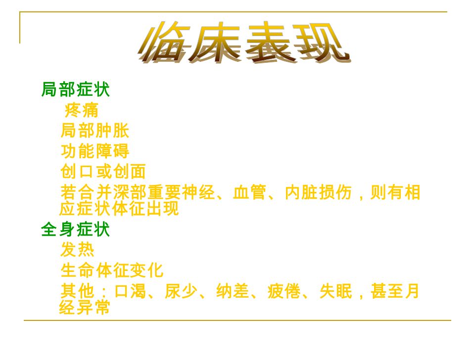 局部症状 疼痛 局部肿胀 功能障碍 创口或创面 若合并深部重要神经、血管、内脏损伤，则有相 应症状体征出现 全身症状 发热 生命体征变化 其他：口渴、尿少、纳差、疲倦、失眠，甚至月 经异常