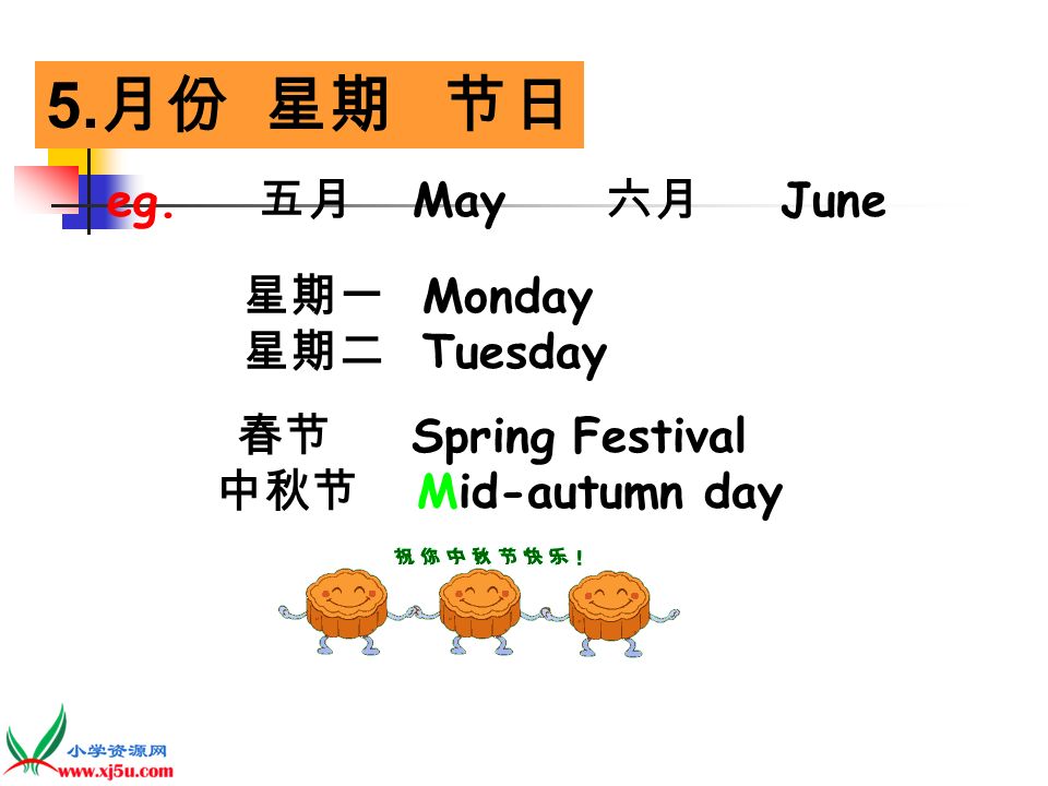 5. 月份 星期 节日 eg. 五月 May 六月 June 星期一 Monday 星期二 Tuesday 春节 Spring Festival 中秋节 Mid-autumn day