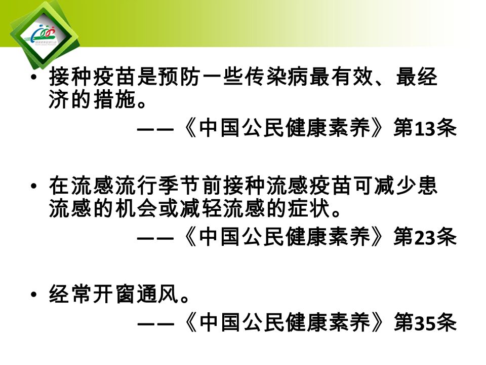 接种疫苗是预防一些传染病最有效、最经 济的措施。 —— 《中国公民健康素养》第 13 条 在流感流行季节前接种流感疫苗可减少患 流感的机会或减轻流感的症状。 —— 《中国公民健康素养》第 23 条 经常开窗通风。 —— 《中国公民健康素养》第 35 条