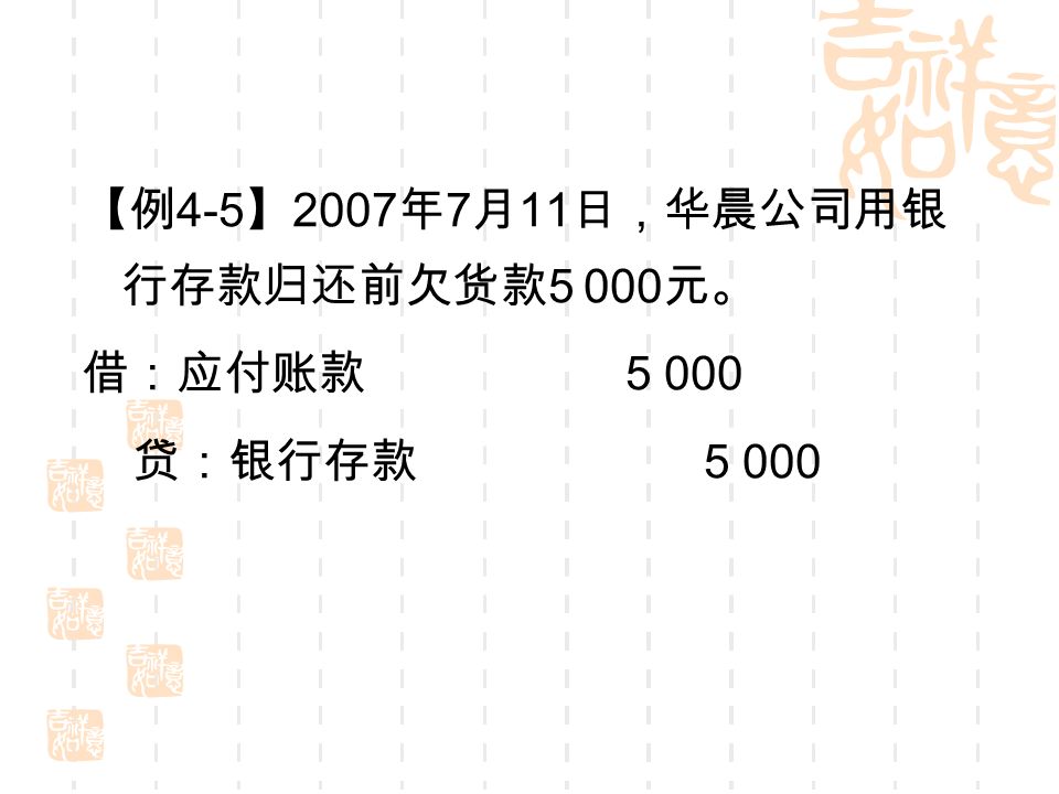 【例 4-5 】 2007 年 7 月 11 日，华晨公司用银 行存款归还前欠货款 元。 借：应付账款 贷：银行存款 5 000