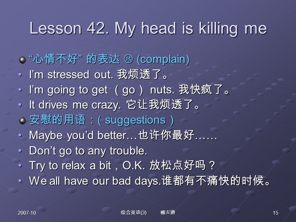 综合英语 (3) 柳方遒 Lesson 42. My head is killing me 心情不好 的表达  (complain) I’m stressed out.