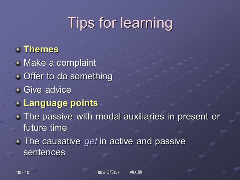 综合英语 (3) 柳方遒 Tips for learning Themes Make a complaint Offer to do something Give advice Language points The passive with modal auxiliaries in present or future time The causative get in active and passive sentences