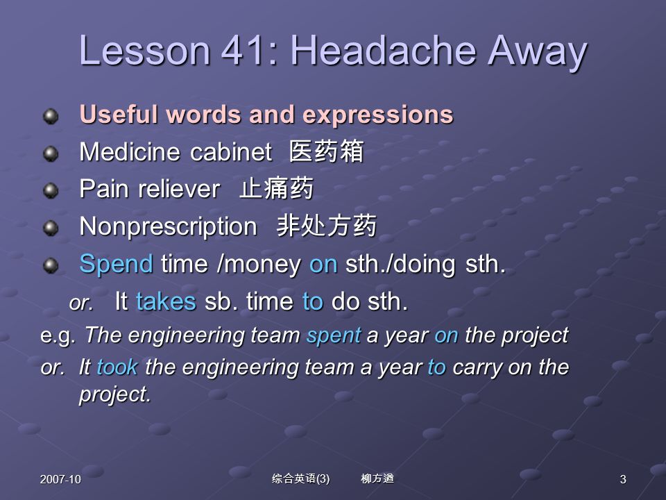 综合英语 (3) 柳方遒 Lesson 41: Headache Away Useful words and expressions Medicine cabinet 医药箱 Pain reliever 止痛药 Nonprescription 非处方药 Spend time /money on sth./doing sth.