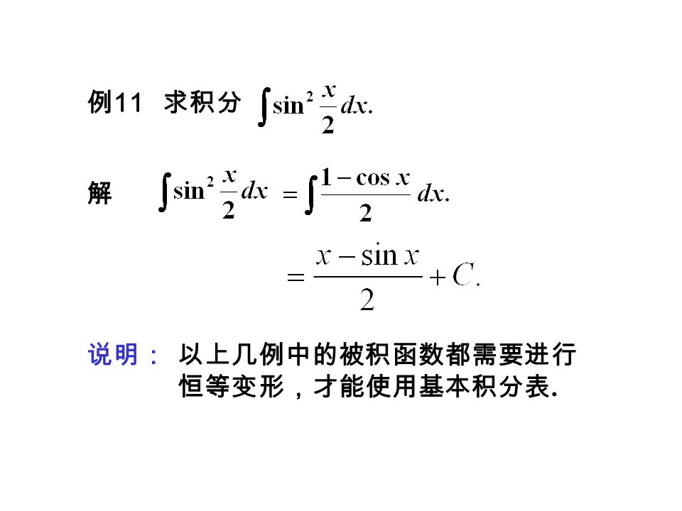 例 11 求积分 解 说明： 以上几例中的被积函数都需要进行 恒等变形，才能使用基本积分表.