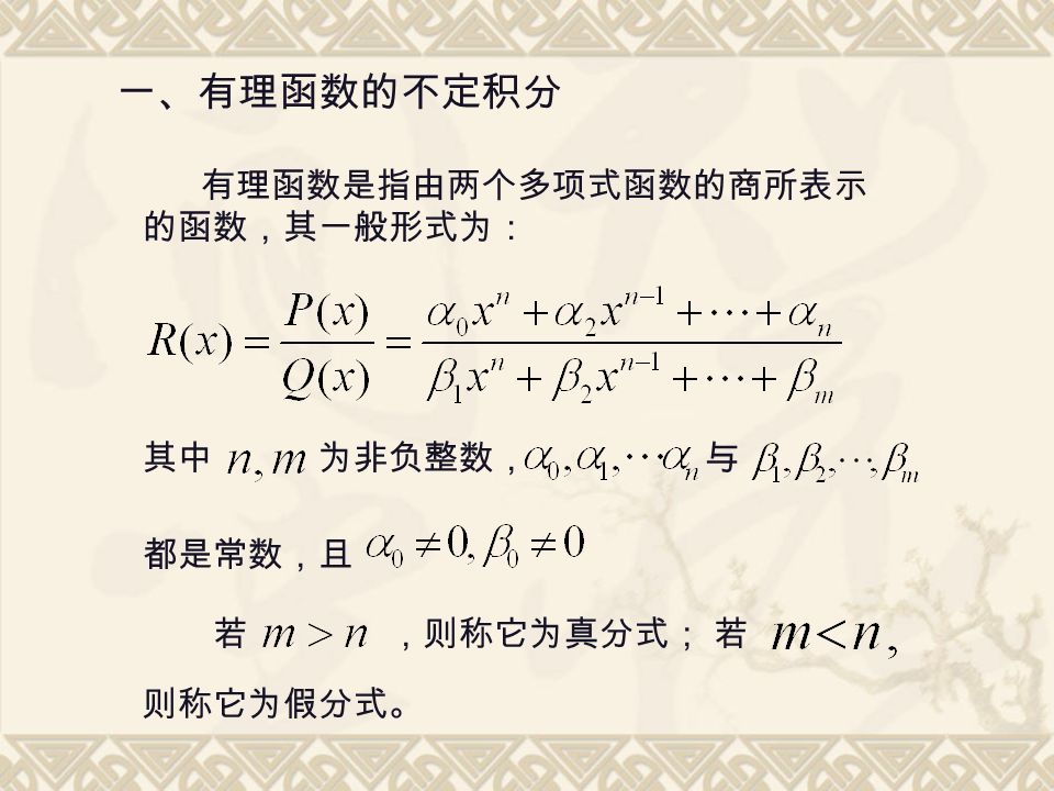 一、有理函数的不定积分 有理函数是指由两个多项式函数的商所表示 的函数，其一般形式为： 其中为非负整数，与 都是常数，且 ，则称它为真分式；若若 则称它为假分式。