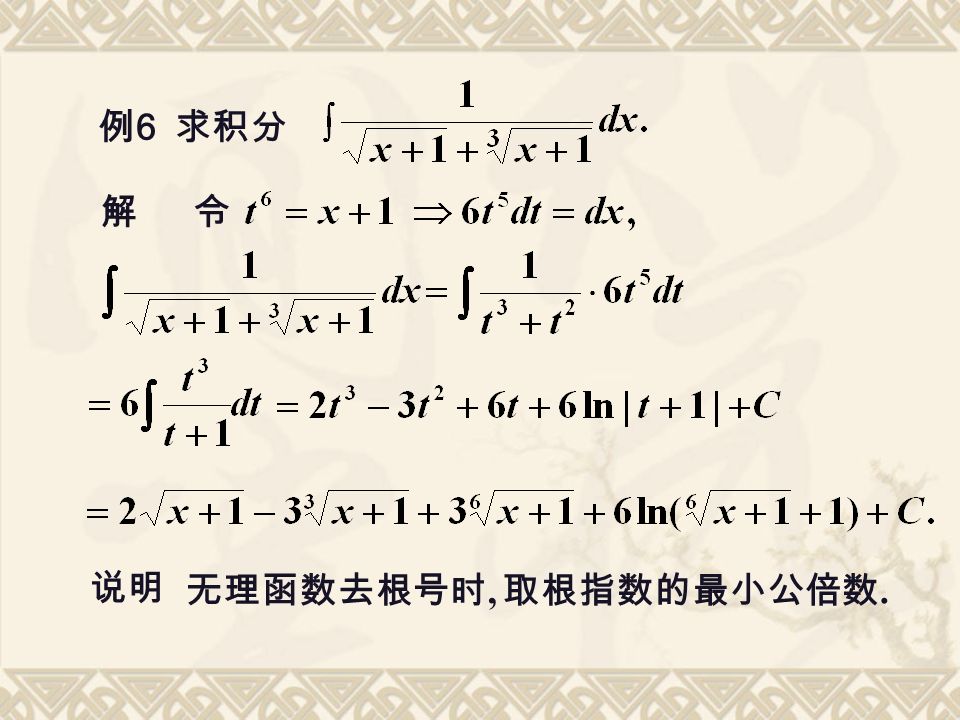 例 6 求积分 解 令 说明 无理函数去根号时, 取根指数的最小公倍数.