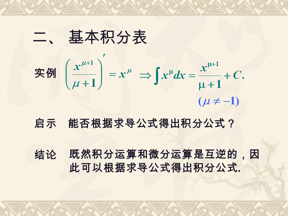 实例 启示能否根据求导公式得出积分公式？ 结论 既然积分运算和微分运算是互逆的，因 此可以根据求导公式得出积分公式. 二、 基本积分表