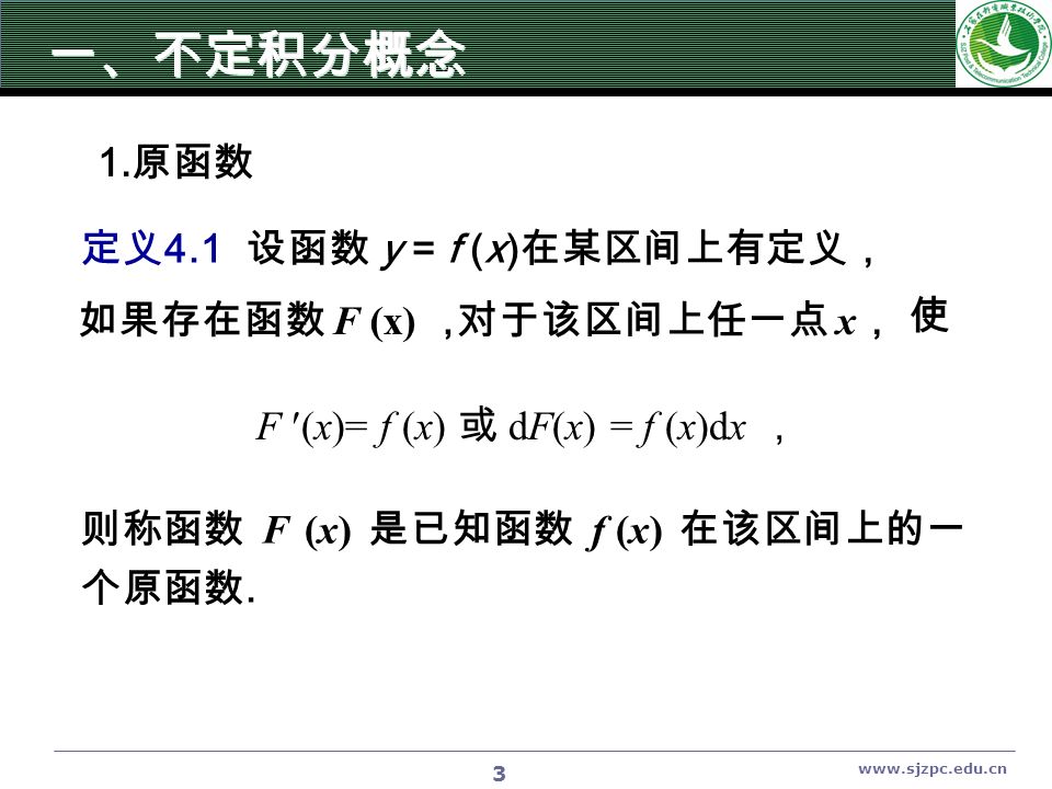 3 定义 4.1 设函数 y = f (x) 在某区间上有定义， 如果存在函数 F (x) ，对于该区间上任一点 x ， 使 F (x)= f (x) 或 dF(x) = f (x)dx ， 则称函数 F (x) 是已知函数 f (x) 在该区间上的一 个原函数.