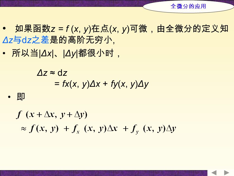 如果函数 z = f (x, y) 在点 (x, y) 可微，由全微分的定义知 Δz 与 dz 之差是的高阶无穷小, 所以当 |Δx| 、 |Δy| 都很小时， Δz ≈ dz = fx(x, y)Δx + fy(x, y)Δy 即 全微分的应用