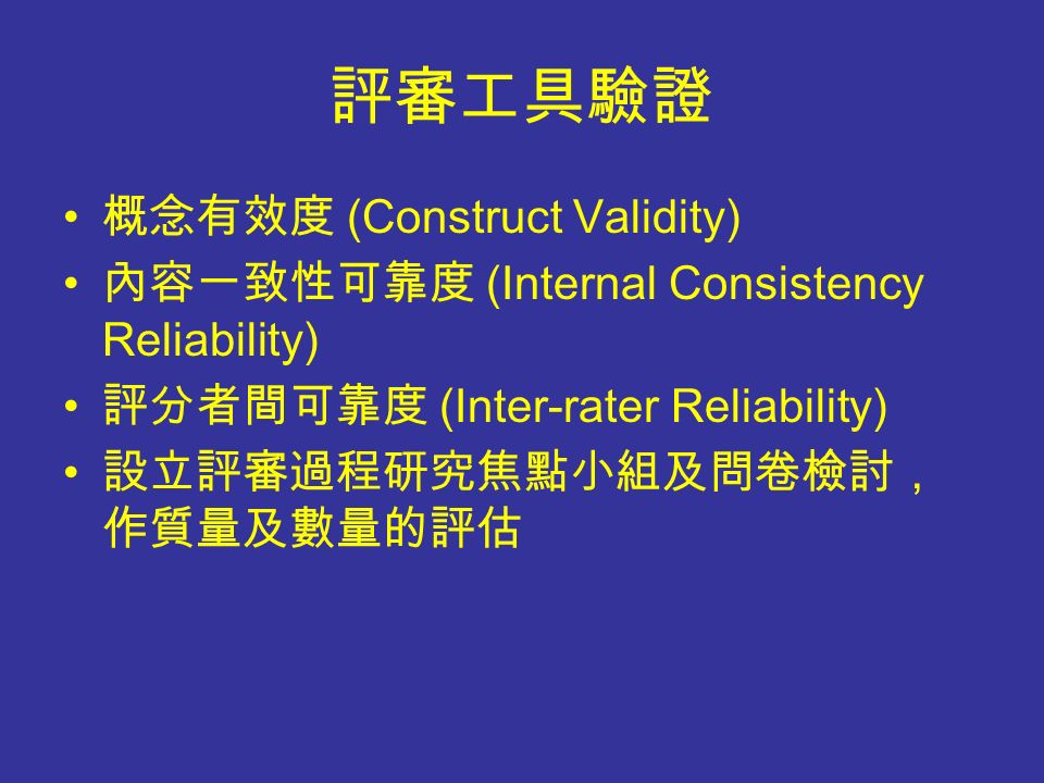 評審工具驗證 概念有效度 (Construct Validity) 內容一致性可靠度 (Internal Consistency Reliability) 評分者間可靠度 (Inter-rater Reliability) 設立評審過程研究焦點小組及問卷檢討， 作質量及數量的評估