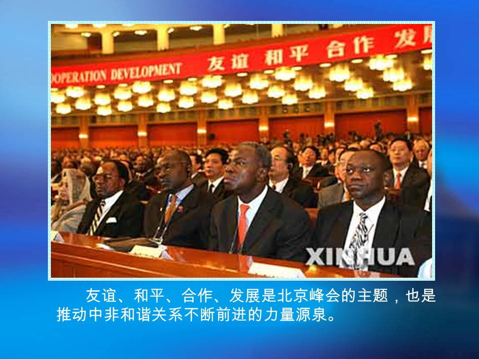 友谊、和平、合作、发展是北京峰会的主题，也是 推动中非和谐关系不断前进的力量源泉。