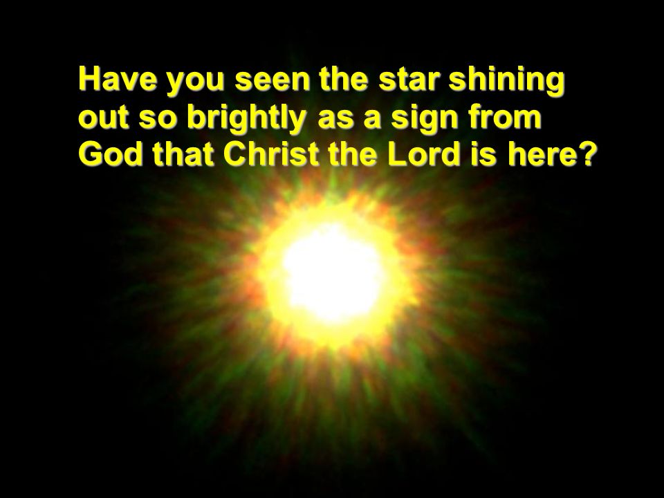 Have you seen the star shining out so brightly as a sign from God that Christ the Lord is here