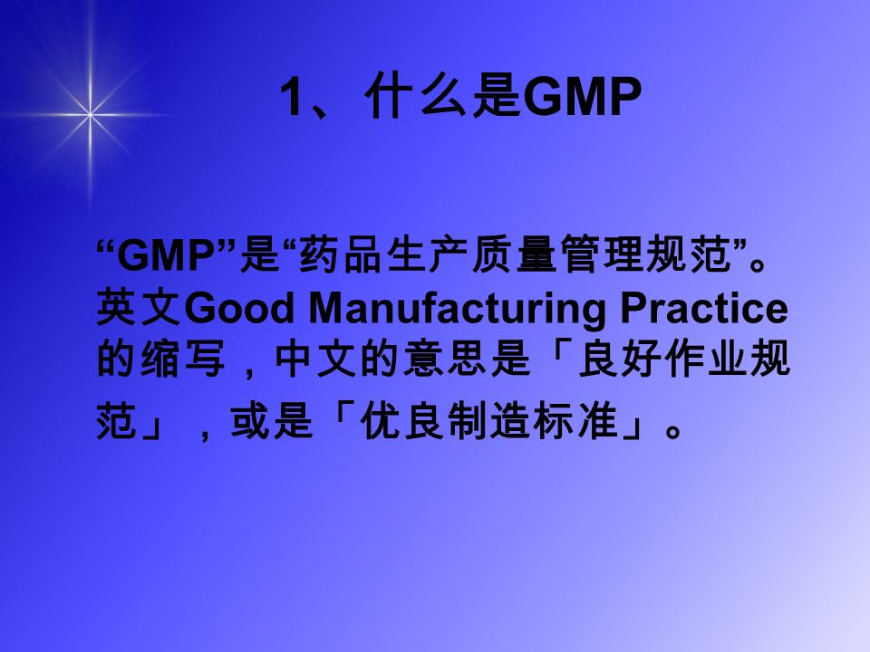 1 、什么是 GMP GMP 是 药品生产质量管理规范 。 英文 Good Manufacturing Practice 的缩写，中文的意思是「良好作业规 范」，或是「优良制造标准」。