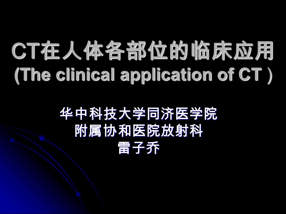 CT 在人体各部位的临床应用 (The clinical application of CT ) 华中科技大学同济医学院附属协和医院放射科雷子乔