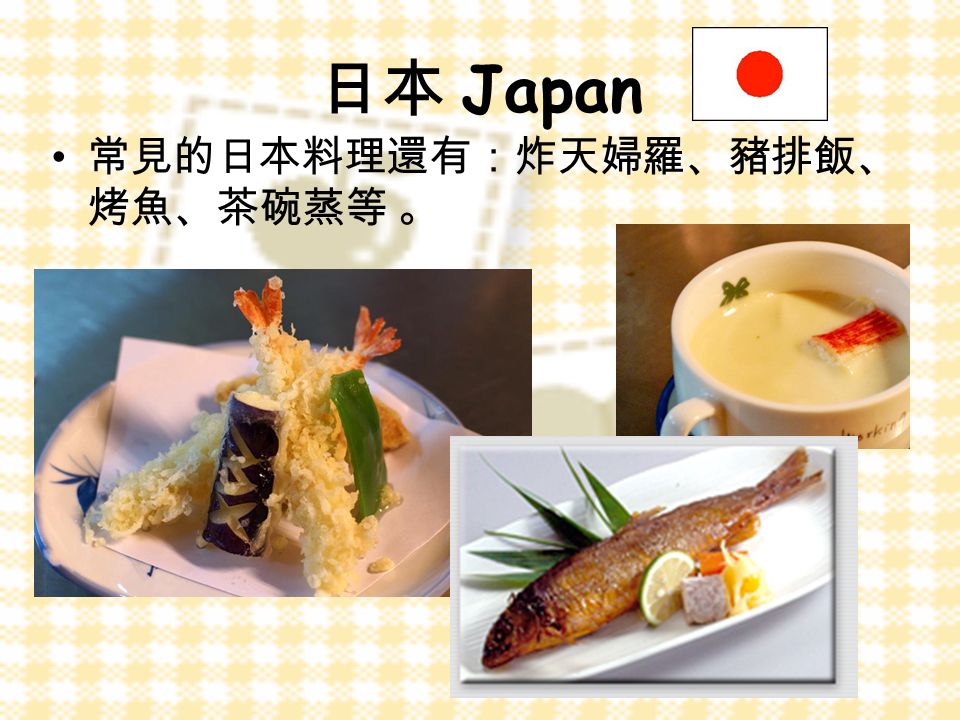 日本 Japan 常見的日本料理還有：炸天婦羅、豬排飯、 烤魚、茶碗蒸等 。