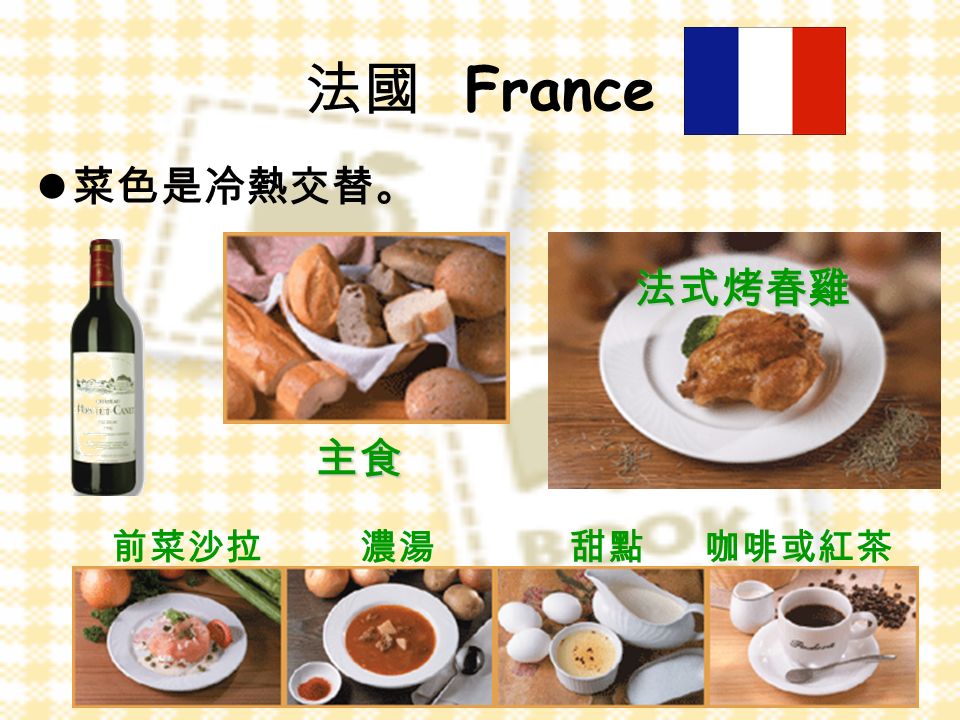 法國 France 菜色是冷熱交替。 前菜沙拉濃湯甜點咖啡或紅茶 法式烤春雞 主食