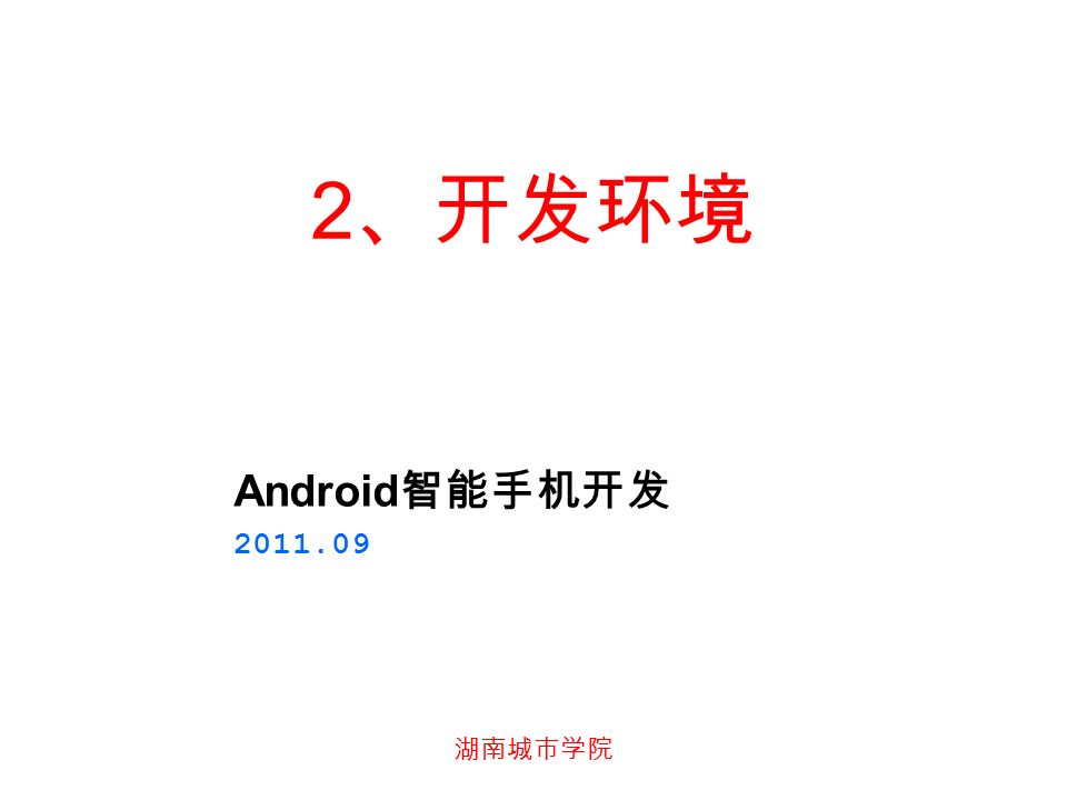 湖南城市学院 2 、开发环境 Android 智能手机开发