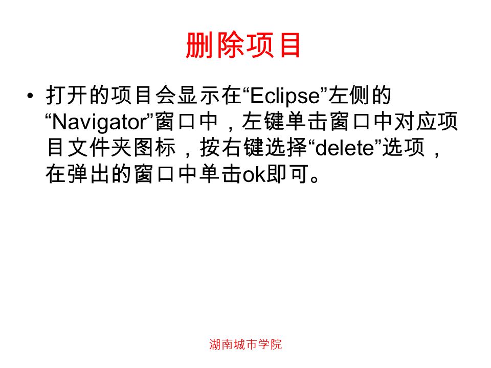 删除项目 打开的项目会显示在 Eclipse 左侧的 Navigator 窗口中，左键单击窗口中对应项 目文件夹图标，按右键选择 delete 选项， 在弹出的窗口中单击 ok 即可。