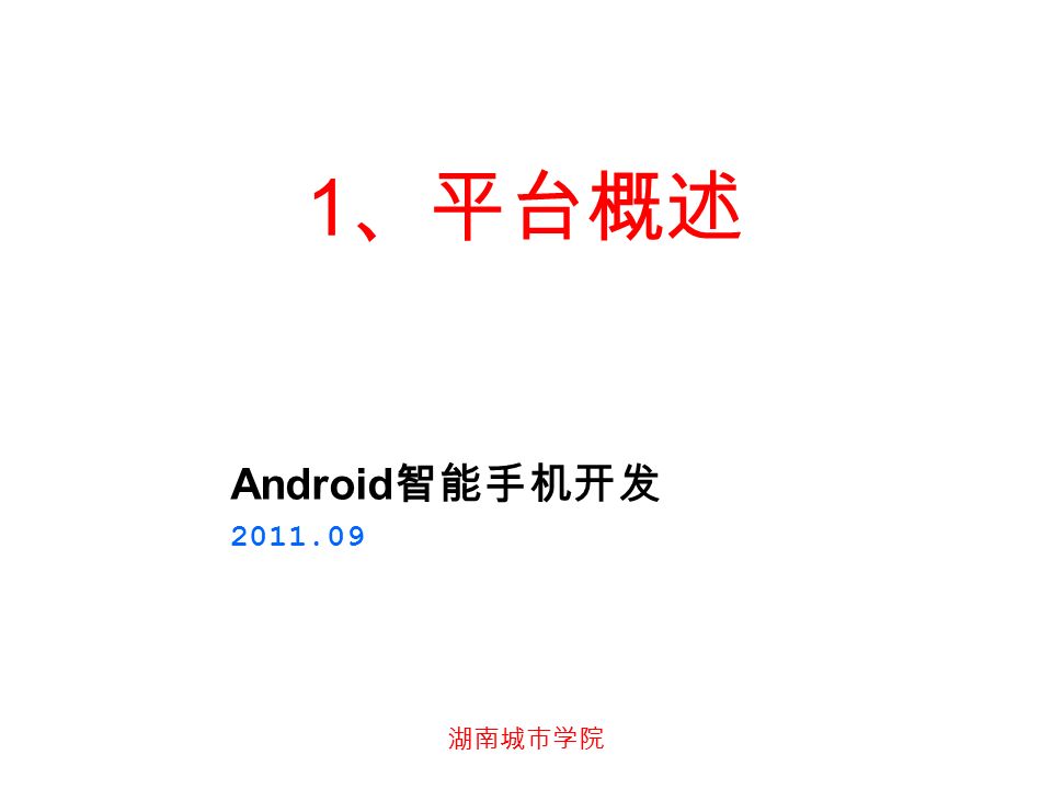湖南城市学院 1 、平台概述 Android 智能手机开发
