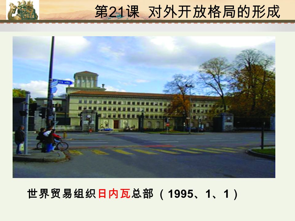 第 21 课 对外开放格局的形成 世界贸易组织日内瓦总部 （ 1995 、 1 、 1 ）