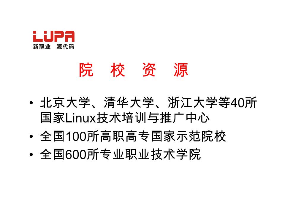 院 校 资 源 北京大学、清华大学、浙江大学等 40 所 国家 Linux 技术培训与推广中心 全国 100 所高职高专国家示范院校 全国 600 所专业职业技术学院