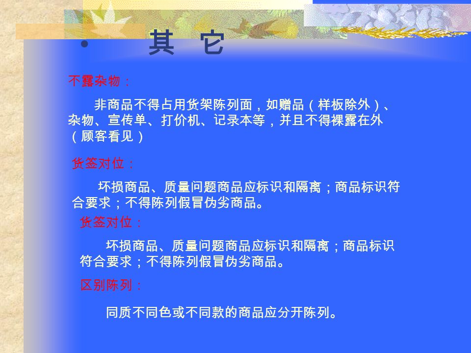 便于拿取 方便拿取： 商品丰满但便于顾客取放，靠外（面向顾客） 的 商品应陈列在到距上隔板一拳的高度（约 5- 7CM ）；体积（重量）较大的商品应陈列在货架下 层，较小的商品应陈列于上层；儿童用品陈列于较 低位置（与儿童身高相仿约一米的高度）。 黄金位陈列 黄金位陈列 黄金陈列： 离地约 120CM-160 的区域应陈列高利润商 品、季节性商品或需突出陈列的商品（特价商 品），不得陈列 C 类商品、滞销商品、过季商品。